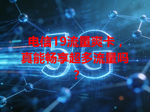 电信19流量爽卡，真能畅享超多流量吗？