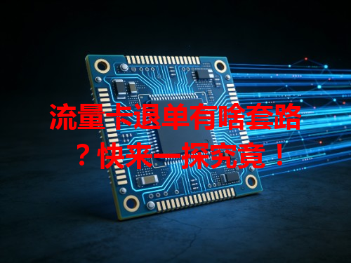 流量卡退单有啥套路？快来一探究竟！