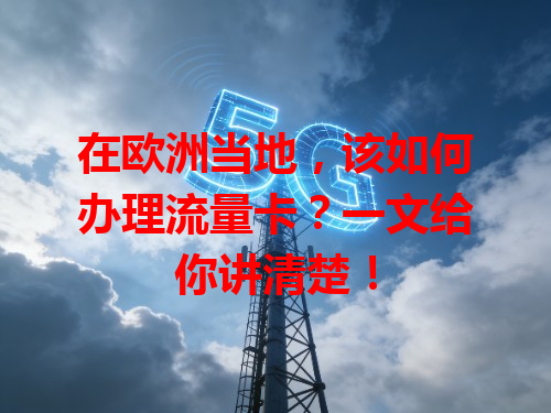 在欧洲当地，该如何办理流量卡？一文给你讲清楚！