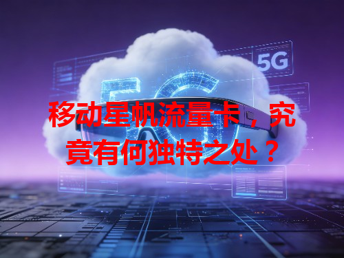 移动星帆流量卡，究竟有何独特之处？