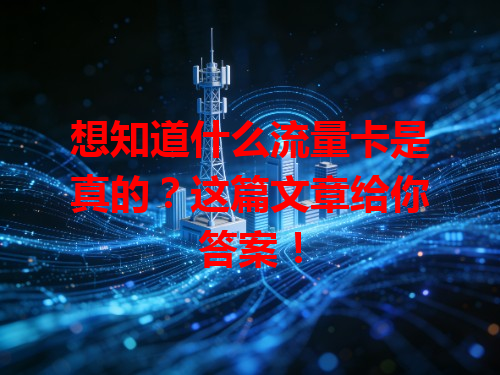 想知道什么流量卡是真的？这篇文章给你答案！