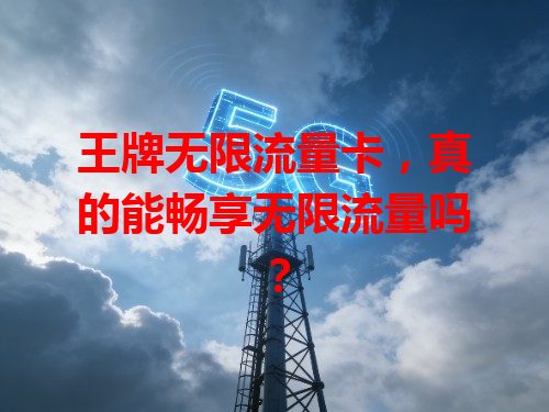 王牌无限流量卡，真的能畅享无限流量吗？