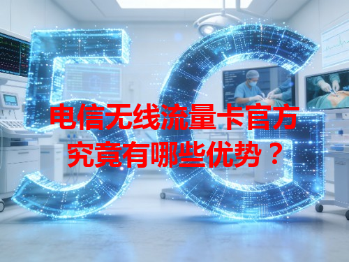电信无线流量卡官方究竟有哪些优势？