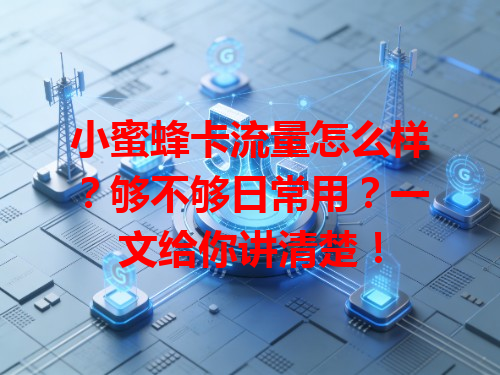 小蜜蜂卡流量怎么样？够不够日常用？一文给你讲清楚！