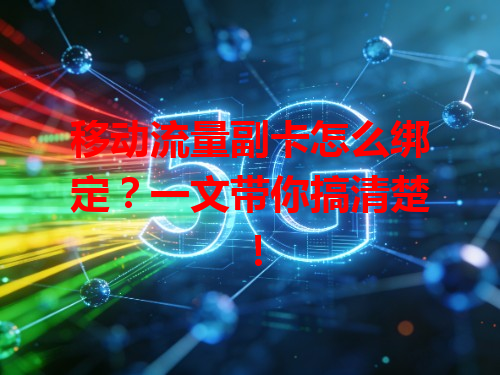 移动流量副卡怎么绑定？一文带你搞清楚！