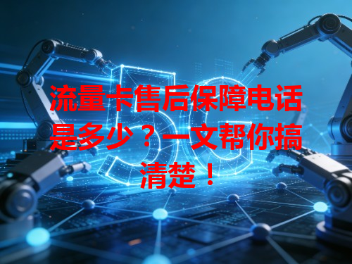 流量卡售后保障电话是多少？一文帮你搞清楚！
