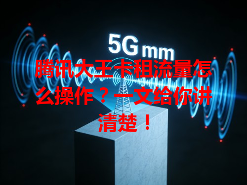 腾讯大王卡租流量怎么操作?一文给你讲清楚!