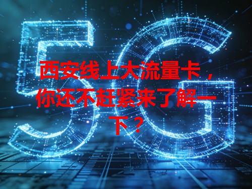 西安线上大流量卡，你还不赶紧来了解一下？