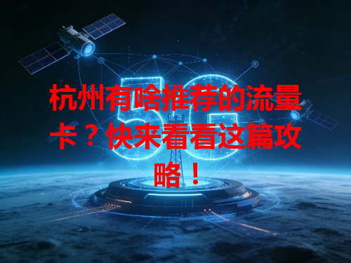杭州有啥推荐的流量卡？快来看看这篇攻略！