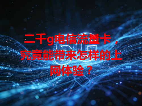 二千g电信流量卡，究竟能带来怎样的上网体验？