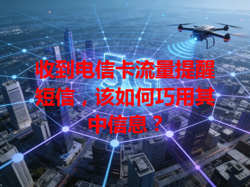 收到电信卡流量提醒短信，该如何巧用其中信息？