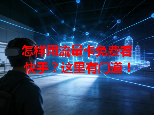 怎样用流量卡免费看快手？这里有门道！
