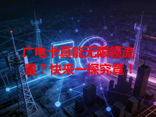 广电卡真能无限领流量？快来一探究竟！