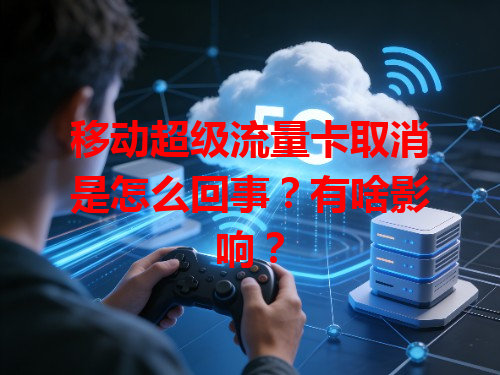 移动超级流量卡取消是怎么回事？有啥影响？