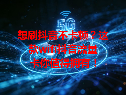 想刷抖音不卡顿？这款wifi抖音流量卡你值得拥有！