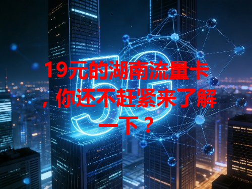 19元的湖南流量卡，你还不赶紧来了解一下？