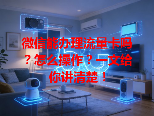 微信能办理流量卡吗？怎么操作？一文给你讲清楚！