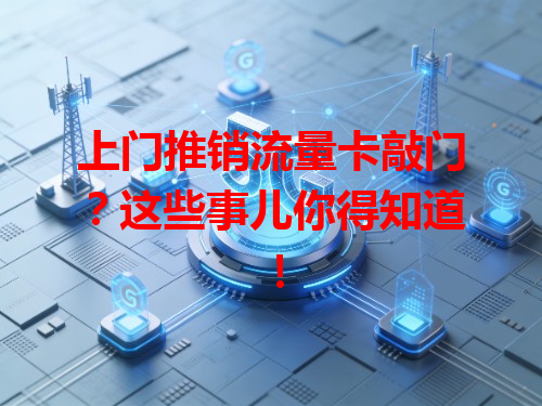上门推销流量卡敲门？这些事儿你得知道！