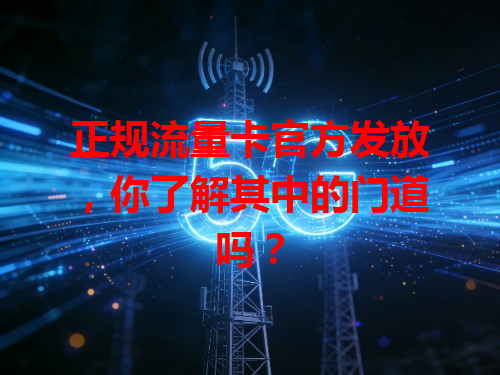 正规流量卡官方发放，你了解其中的门道吗？