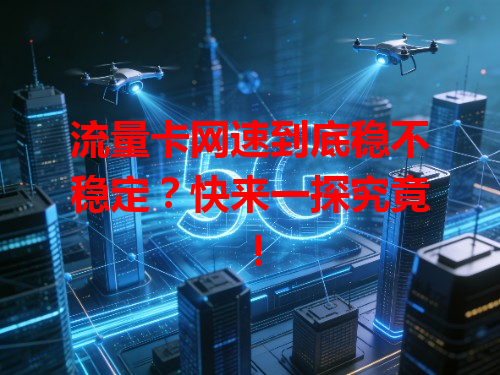 流量卡网速到底稳不稳定？快来一探究竟！