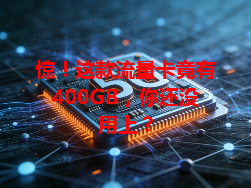 惊！这款流量卡竟有400GB，你还没用上？