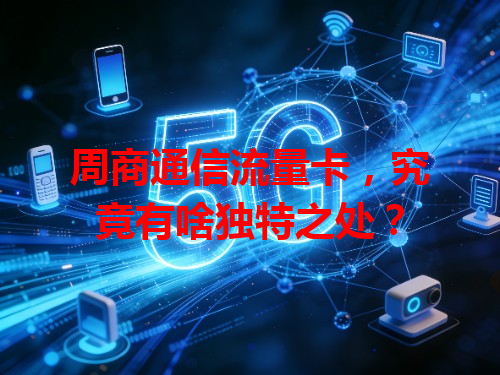 周商通信流量卡，究竟有啥独特之处？