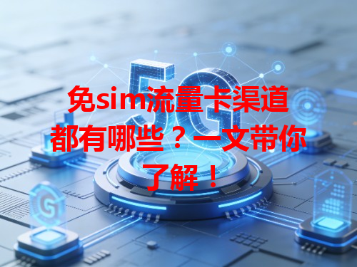 免sim流量卡渠道都有哪些？一文带你了解！