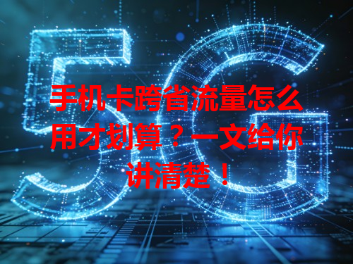 手机卡跨省流量怎么用才划算？一文给你讲清楚！