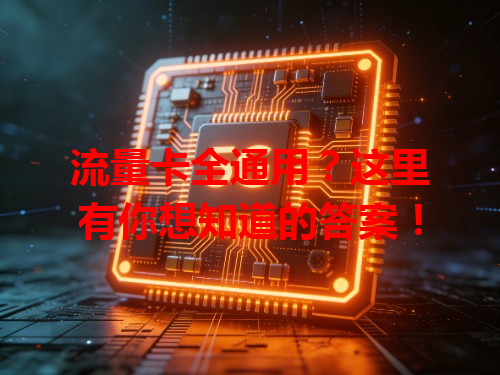 流量卡全通用？这里有你想知道的答案！