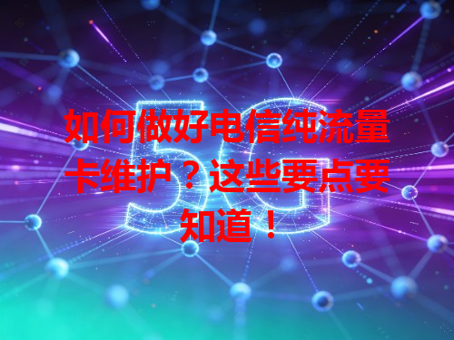 如何做好电信纯流量卡维护？这些要点要知道！