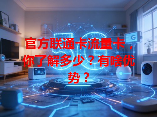 官方联通卡流量卡，你了解多少？有啥优势？
