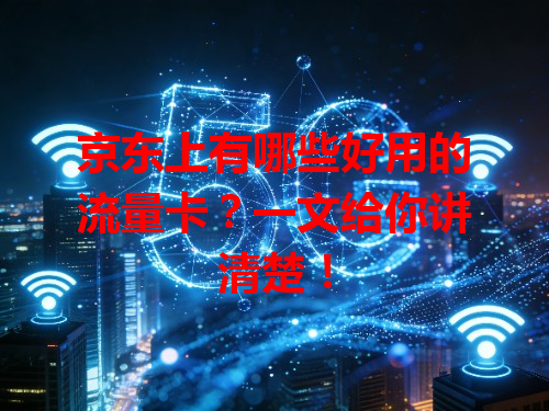 京东上有哪些好用的流量卡？一文给你讲清楚！