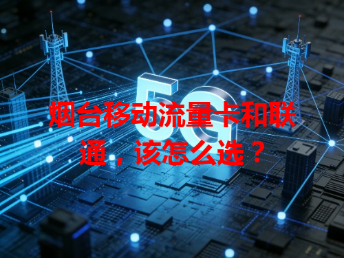 烟台移动流量卡和联通，该怎么选？