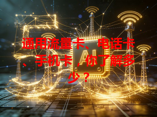 通用流量卡、电话卡、手机卡，你了解多少？
