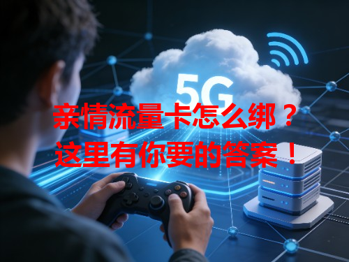 亲情流量卡怎么绑？这里有你要的答案！