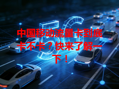 中国移动流量卡到底卡不卡？快来了解一下！