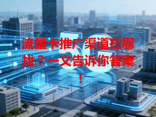 流量卡推广渠道在哪找？一文告诉你答案！