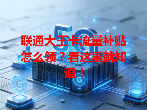 联通大王卡流量补贴怎么领？看这里就知道！