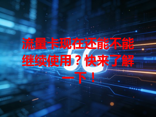 流量卡现在还能不能继续使用？快来了解一下！