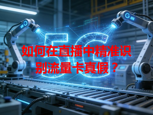 如何在直播中精准识别流量卡真假？