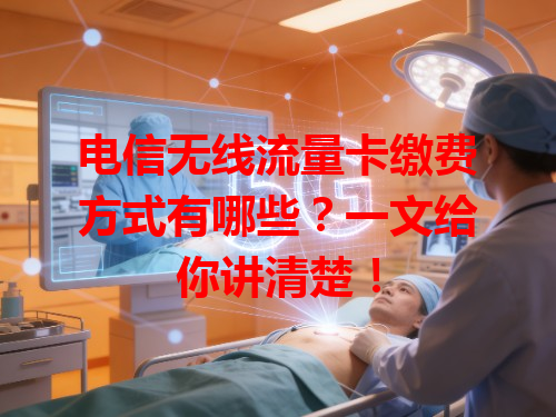 电信无线流量卡缴费方式有哪些？一文给你讲清楚！