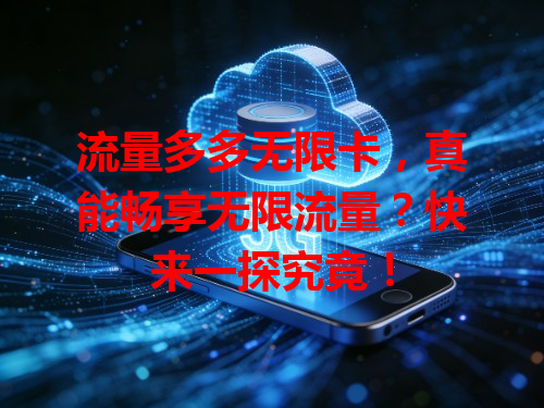 流量多多无限卡，真能畅享无限流量？快来一探究竟！