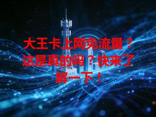 大王卡上网免流量？这是真的吗？快来了解一下！