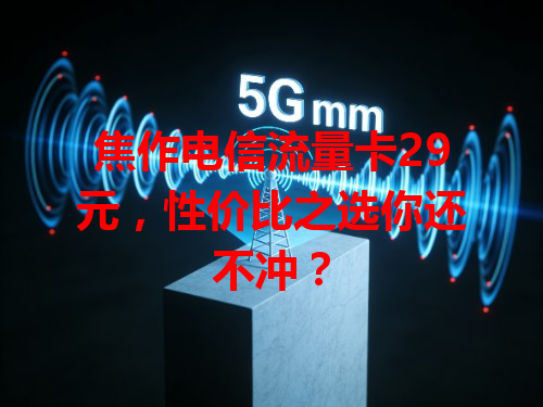 焦作电信流量卡29元，性价比之选你还不冲？