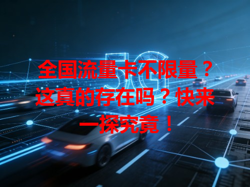 全国流量卡不限量？这真的存在吗？快来一探究竟！