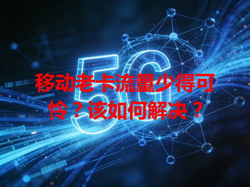 移动老卡流量少得可怜？该如何解决？