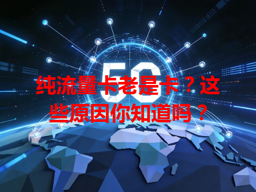 纯流量卡老是卡？这些原因你知道吗？