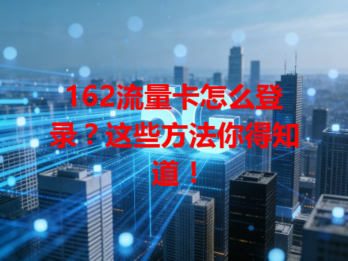 162流量卡怎么登录？这些方法你得知道！