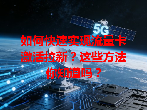 如何快速实现流量卡激活拉新？这些方法你知道吗？