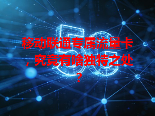 移动联通专属流量卡，究竟有啥独特之处？